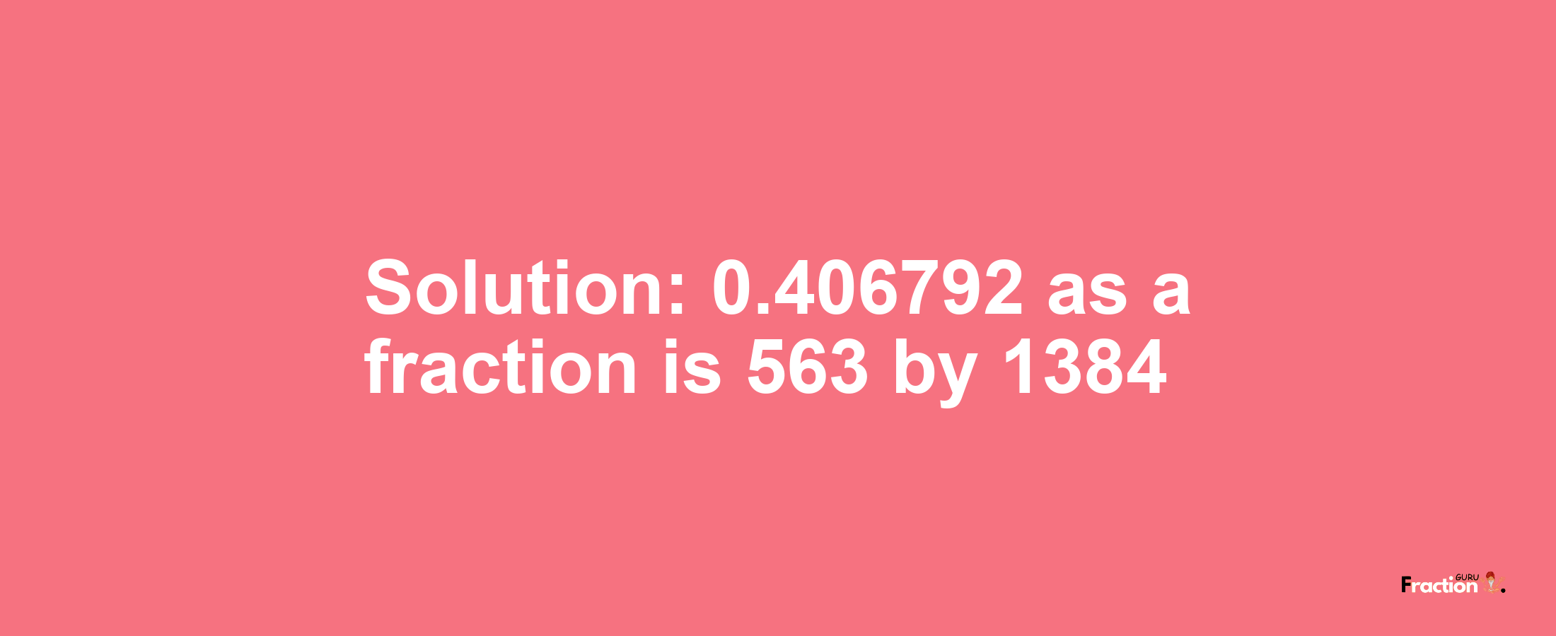 Solution:0.406792 as a fraction is 563/1384